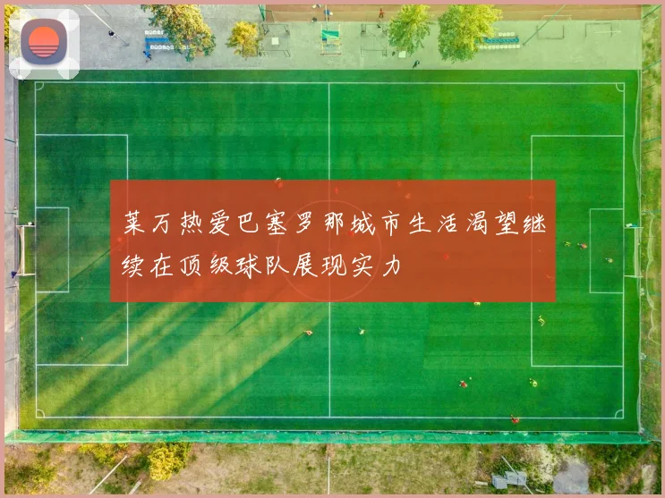 莱万热爱巴塞罗那城市生活渴望继续在顶级球队展现实力