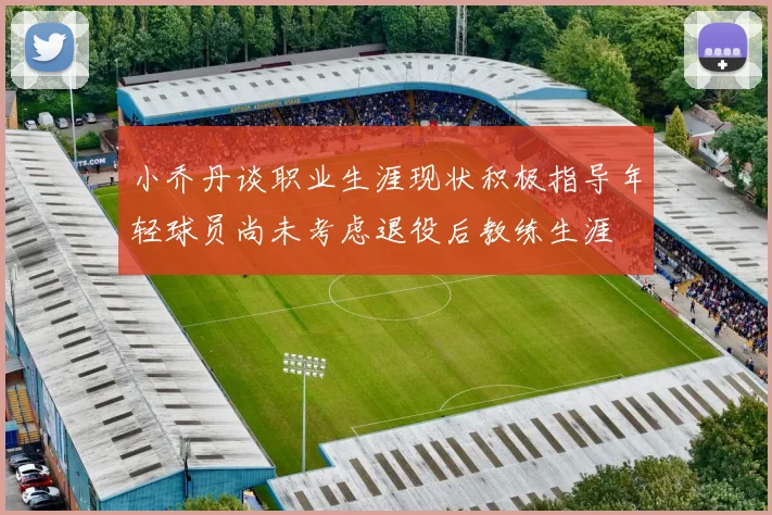 小乔丹谈职业生涯现状积极指导年轻球员尚未考虑退役后教练生涯